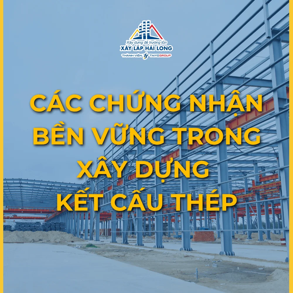 CHỨNG NHẬN BỀN VỮNG KẾT CẤU THÉP: GIẢI PHÁP KIẾN TẠO CÔNG TRÌNH XANH