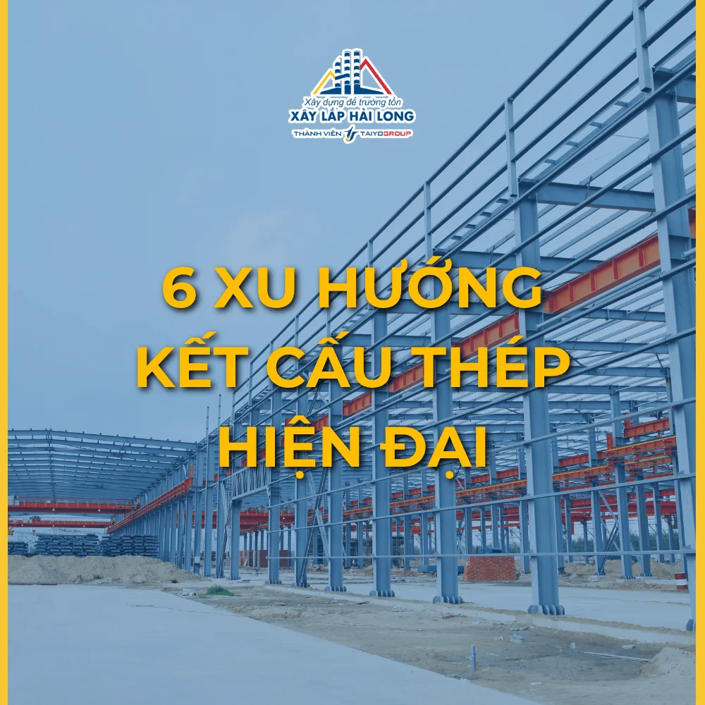 KHÁM PHÁ KẾT CẤU THÉP HIỆN ĐẠI: 6 XU HƯỚNG ĐỊNH HÌNH TƯƠNG LAI