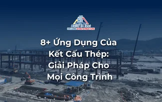 8+ ỨNG DỤNG PHỔ BIẾN CỦA KẾT CẤU THÉP TRONG XÂY DỰNG HIỆN ĐẠI