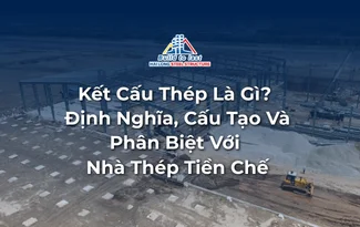 KẾT CẤU THÉP LÀ GÌ? ĐỊNH NGHĨA, CẤU TẠO VÀ PHÂN BIỆT VỚI NHÀ THÉP TIỀN CHẾ