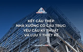 KẾT CẤU THÉP NHÀ XƯỞNG CÓ CẦU TRỤC: YÊU CẦU KỸ THUẬT VÀ LƯU Ý THIẾT KẾ