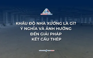 KHẨU ĐỘ NHÀ XƯỞNG LÀ GÌ? Ý NGHĨA VÀ ẢNH HƯỞNG ĐẾN GIẢI PHÁP KẾT CẤU THÉP