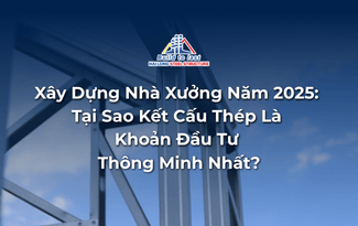 Xây Dựng Nhà Xưởng Năm 2025: Tại Sao Kết Cấu Thép Là Khoản Đầu Tư Thông Minh Nhất?