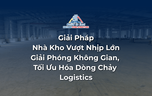 GIẢI PHÁP NHÀ KHO VƯỢT NHỊP LỚN