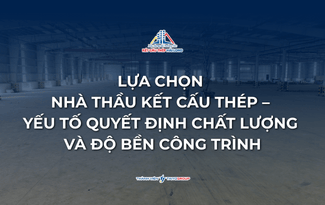 Lựa chọn nhà thầu kết cấu thép – Yếu tố quyết định chất lượng và độ bền công trình