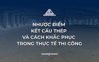 NHƯỢC ĐIỂM KẾT CẤU THÉP VÀ CÁCH KHẮC PHỤC TRONG THỰC TẾ THI CÔNG