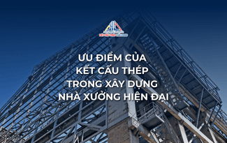 ƯU ĐIỂM CỦA KẾT CẤU THÉP TRONG XÂY DỰNG NHÀ XƯỞNG HIỆN ĐẠI