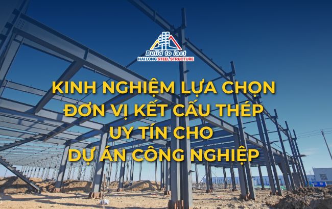 KINH NGHIỆM LỰA CHỌN ĐƠN VỊ THẦU KẾT CẤU THÉP UY TÍN CHO DỰ ÁN CÔNG NGHIỆP