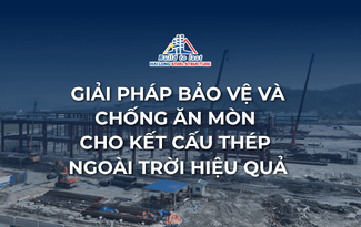 GIẢI PHÁP BẢO VỆ VÀ CHỐNG ĂN MÒN CHO KẾT CẤU THÉP NGOÀI TRỜI HIỆU QUẢ
