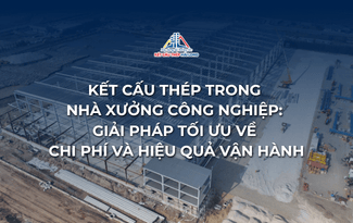 KẾT CẤU THÉP TRONG NHÀ XƯỞNG CÔNG NGHIỆP: GIẢI PHÁP TỐI ƯU VỀ CHI PHÍ VÀ HIỆU QUẢ VẬN HÀNH