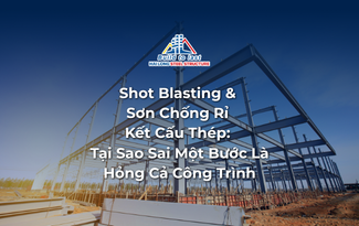 SHOT BLASTING & SƠN CHỐNG RỈ KẾT CẤU THÉP: TẠI SAO SAI MỘT BƯỚC LÀ HỎNG CẢ CÔNG TRÌNH?