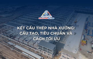KẾT CẤU THÉP NHÀ XƯỞNG: CẤU TẠO, TIÊU CHUẨN KỸ THUẬT VÀ 5 CÁCH TỐI ƯU CHI PHÍ